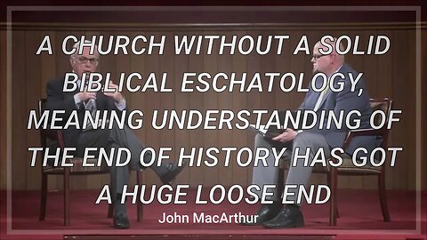 A CHURCH WITHOUT A SOLID BIBLICAL ESCHATOLOGY, A HUGE LOOSE END- John MacArthur