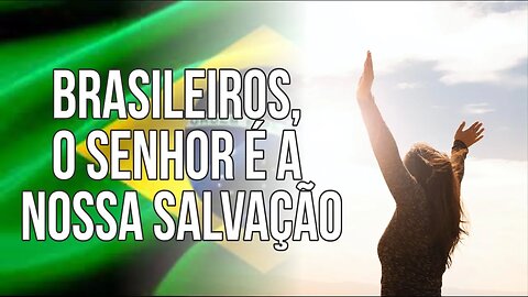 BRASILEIROS, O SENHOR É A NOSSA SALVAÇÃO