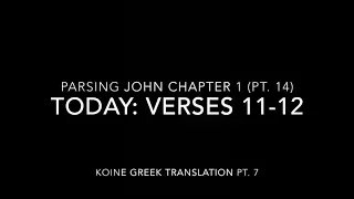 John Ch 1 Pt 14 Verses 11–12 (Koine Greek 7)