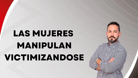 Las mujeres manipulan victimizandose. EP117