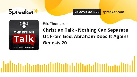 Christian Talk - Nothing Can Separate Us From God. Abraham Does It Again! Genesis 20