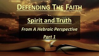 9/2/23 Defending The Faith - Spirit and Truth From A Hebraic Perspective - Part 1