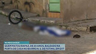 No Meio da Rua: Quem Matou Rapaz, Baleado na Porta de Casa no Bairro N. S. de Fátima, em GV.