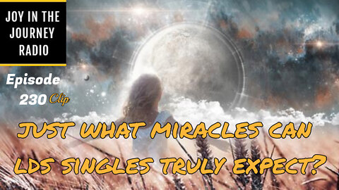 Just what miracles can LDS singles truly expect? - Joy in the Journey Radio Program Clip - 25 May 22