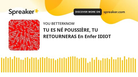 TU ES NÉ POUSSIÈRE, TU RETOURNERAS En Enfer IDIOT