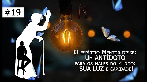 19 [Vó Vicentina] O espírito Mentor disse: Um ANTÍDOTO para os males do mundo: SUA LUZ e caridade!