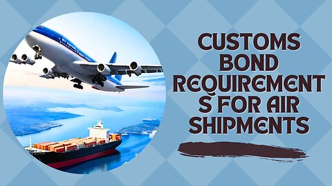 Navigating Customs Bond Requirements for Air Shipments