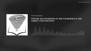 EPISODE 182) WONDERING IN THE WILDERNESS & THE CHRIST CONSCIOUSNESS