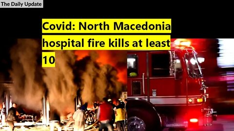 Covid: North Macedonia hospital fire kills at least 10 | The Daily Update