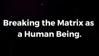 Breaking the Matrix as a Human Being