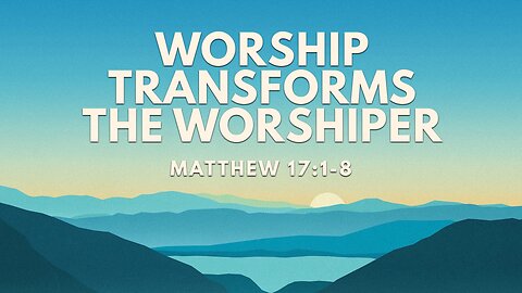 Worship Transforms the Worshiper