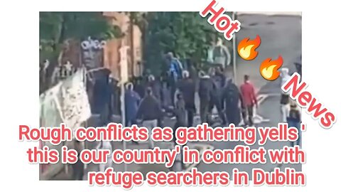 Rough conflicts as gathering yells 'this is our country' in conflict with refuge searchers in Dublin