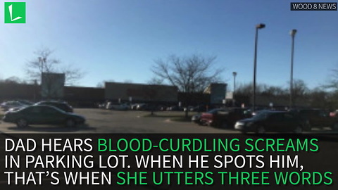 Dad Hears Blood-curdling Screams In Parking Lot When He Spots Him, That’s When She Utters Three Words