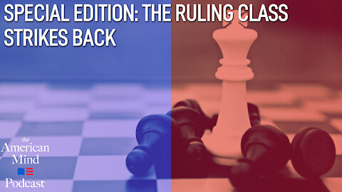 The Ruling Class Strikes Back: A Special Edition of the American Mind Podcast