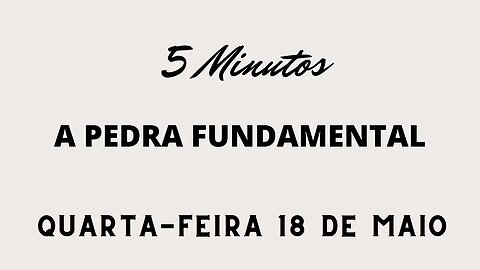 Meditação Matinal em 5 Minutos - 18 de Maio - Quarta Feira - A Pedra Fundamental