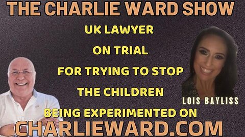 UK LAWYER LOIS BAYLISS ON TRIAL FOR TRYING TO STOP CHILDREN BEING EXPERIMENTED ON WITH CHARLIE WARD