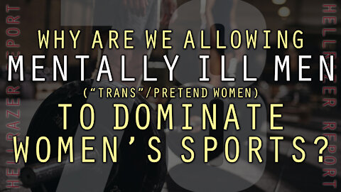 WHY ARE WE ALLOWING MENTALLY ILL MEN TO DOMINATE WOMEN’S SPORTS?