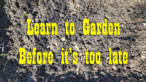 Learn to Garden Now, while you still have time..