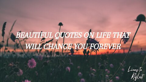 BEAUTIFUL QUOTES ON LIFE THAT WILL CHANGE YOU FOREVER | Lines to Reflect