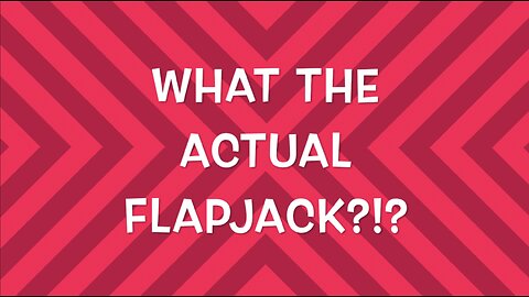 WHAT THE ACTUAL FLAPJACK?!?