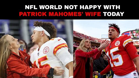 NFL World Not Happy With Patrick Mahomes' Wife Today