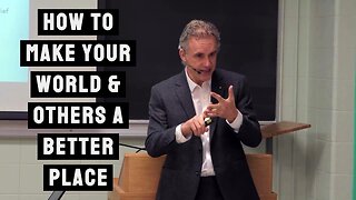 How to Make Your World & Others a Better Place | Jordan Peterson