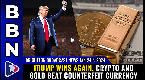 BBN, Jan 24, 2024 - TRUMP WINS again, CRYPTO and GOLD beat counterfeit currency