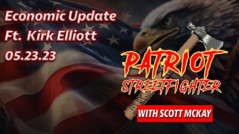 5.23.23 Patriot Streetfighter, Economic Update, with Scott McKay and Kirk Elliott
