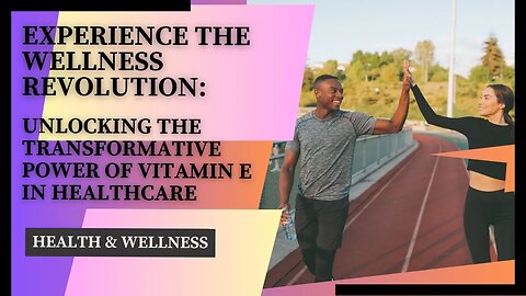 Experience the Wellness Revolution: Unlocking the Transformative Power of Vitamin E in Healthcare