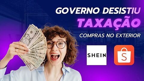 Governo desiste de taxação de produtos da China. SHEIN | SHOPEE