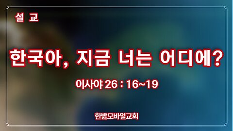 [설교] 한국아, 지금 너는 어디에? 230319(일) 한밝모바일교회 김시환 목사