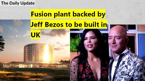 Fusion plant backed by Jeff Bezos to be built in UK | The Daily Update