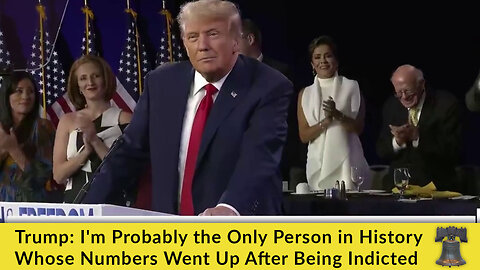 Trump: I'm Probably the Only Person in History Whose Numbers Went Up After Being Indicted