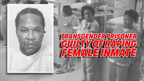 TRANSGENDER PRISONER GUILTY OF RAPING FEMALE INMATE TRANSFERRED FROM WOMEN'S TO MEN'S PRISON