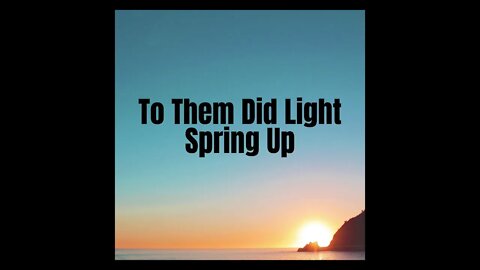 To Them Did Light Spring Up