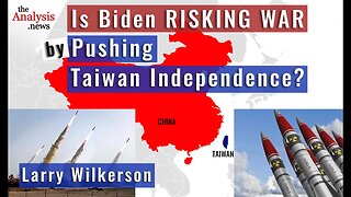 Is Biden Risking War by Pushing Taiwan Independence? – Larry Wilkerson