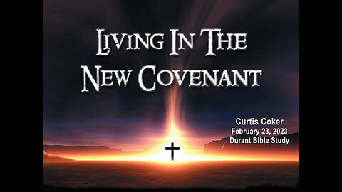Living In The New Covenant, Curtis Coker, Bible Study at the White’s, Durant, 2/23/23