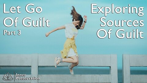 Let Go Of Guilt Part 3 - Exploring Sources Of Guilt - Inner Preservation