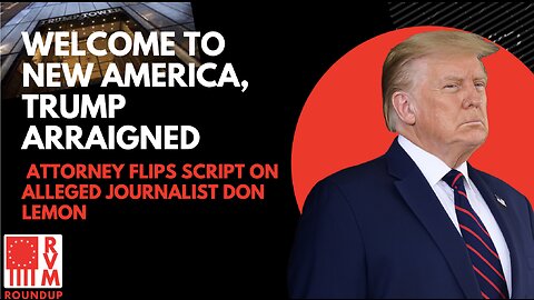 Welcome to New America, Trump Arraigned | Attorney Flips Script On Alleged Journalist Don Lemon