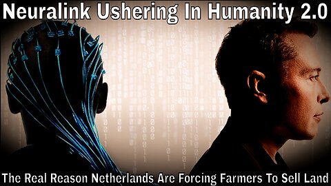 Neuralink Ushering In Humanity 2.0 & The Real Reason Netherlands Are Forcing Farmers To Sell Land
