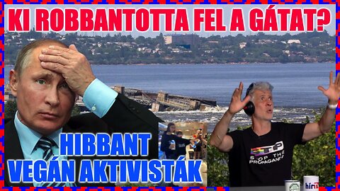 Ki robbantotta fel a gátat?; Hibbant vegán aktivisták - Politikai Hobbista 23-06-10/1.