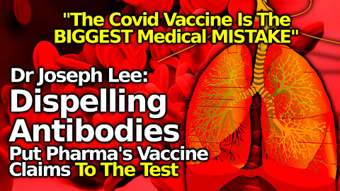 Dr Joseph Lee Rejects Vax Antibody Obsession, C19 Shots "Biggest Medical Mistake"