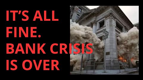 ITS ALL FINE, BANK CRISIS OVER