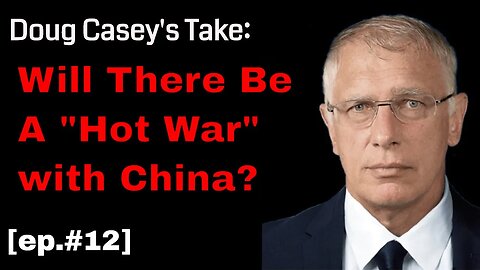 Doug Casey’s Take (ep.#12) “Hot War” with China?