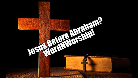 Jesus Before Abraham? WordNWorship. May 26, 2023