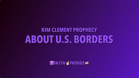 KIM CLEMENT PROPHECY ABOUT U.S. BORDERS