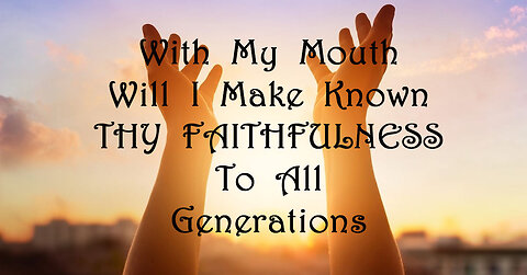 With My Mouth Will I Make Known All Thy Faithfulness Yo All Generations