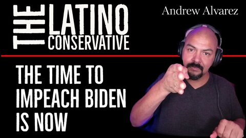The Latino Conservative - It's Time To Impeach Joe Bide,