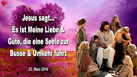20.03.2016 ❤️ Jesus sagt... Es ist Meine Liebe und Güte, die eine Seele zur Busse und Umkehr führt