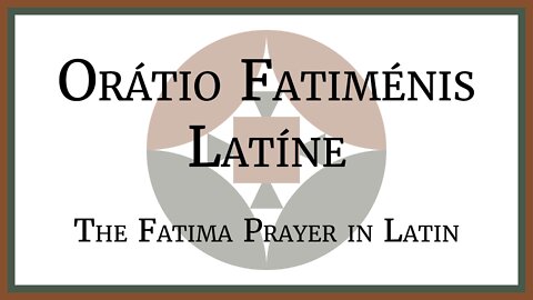 Orátio Fatiménsis Latíne - The Fatima Prayer in Latin